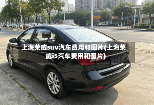 上海荣威suv汽车费用和图片(上海荣威i5汽车费用和图片)-第2张图片