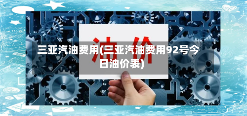 三亚汽油费用(三亚汽油费用92号今日油价表)-第2张图片