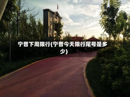 宁晋下周限行(宁晋今天限行尾号是多少)-第2张图片