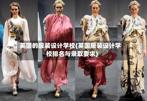 英国的服装设计学校(英国服装设计学校排名与录取要求)-第2张图片