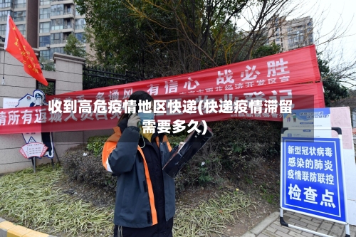 收到高危疫情地区快递(快递疫情滞留需要多久)-第3张图片