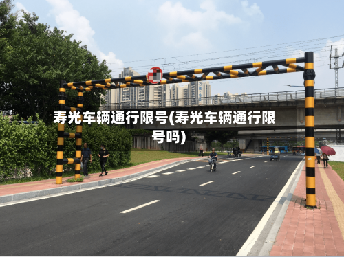 寿光车辆通行限号(寿光车辆通行限号吗)