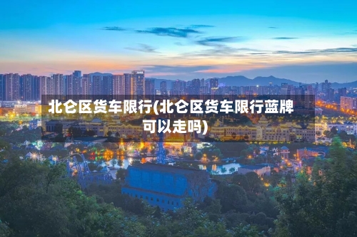 北仑区货车限行(北仑区货车限行蓝牌可以走吗)