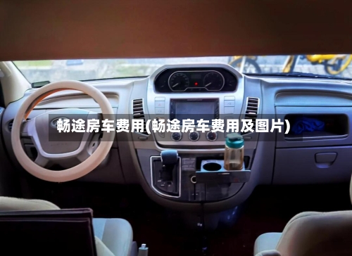 畅途房车费用(畅途房车费用及图片)