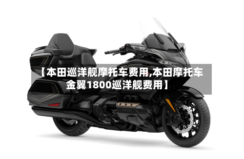 【本田巡洋舰摩托车费用,本田摩托车金翼1800巡洋舰费用】