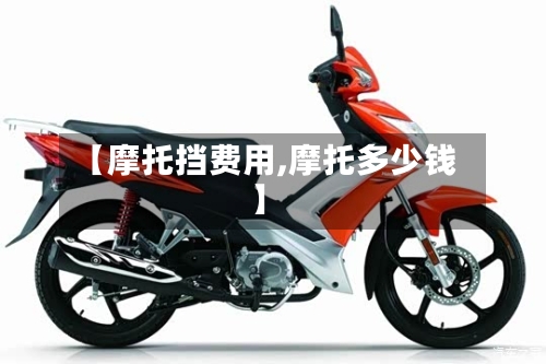 【摩托挡费用,摩托多少钱】
