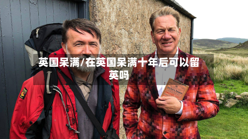 英国呆满/在英国呆满十年后可以留英吗