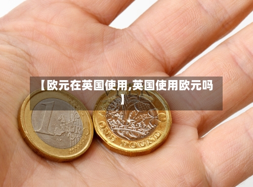 【欧元在英国使用,英国使用欧元吗】