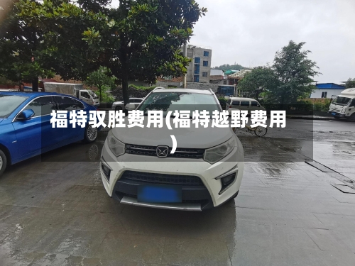 福特驭胜费用(福特越野费用)-第2张图片
