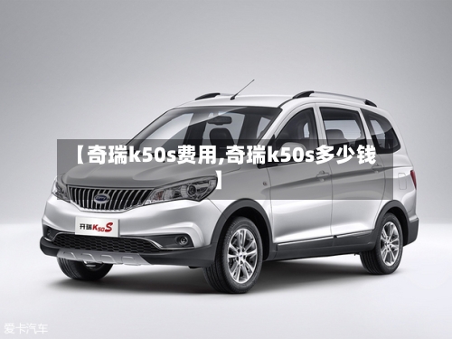 【奇瑞k50s费用,奇瑞k50s多少钱】