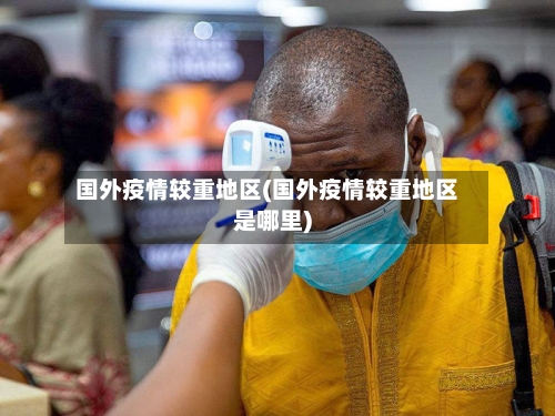 国外疫情较重地区(国外疫情较重地区是哪里)