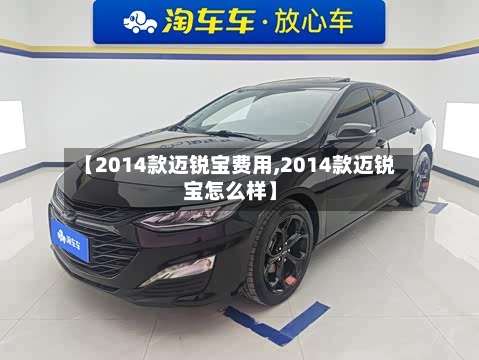 【2014款迈锐宝费用,2014款迈锐宝怎么样】-第2张图片