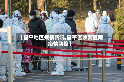 【昌平地区疫情情况,昌平区沙河医院疫情防控】