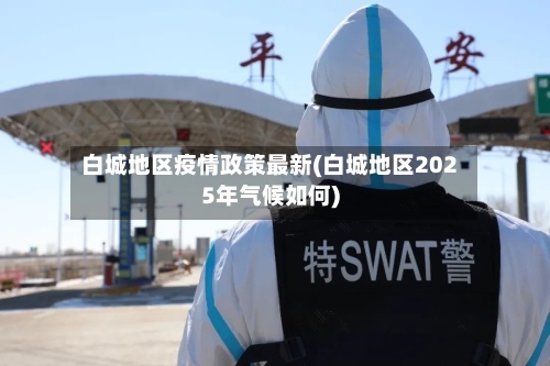 白城地区疫情政策最新(白城地区2025年气候如何)-第3张图片