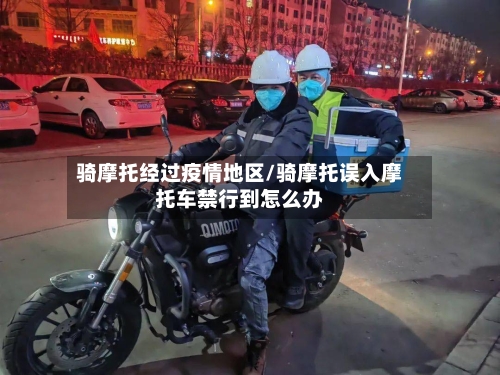 骑摩托经过疫情地区/骑摩托误入摩托车禁行到怎么办-第2张图片