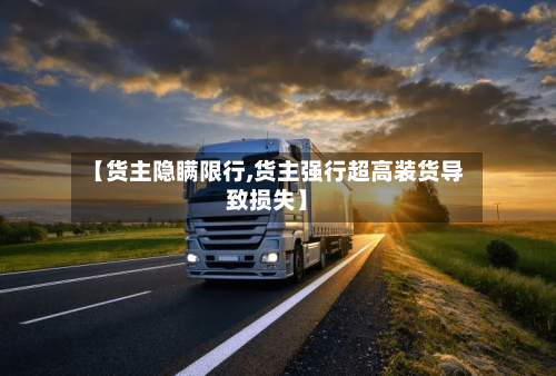 【货主隐瞒限行,货主强行超高装货导致损失】