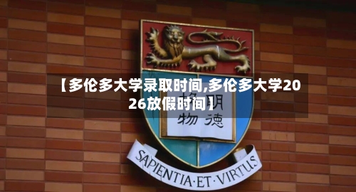 【多伦多大学录取时间,多伦多大学2026放假时间】