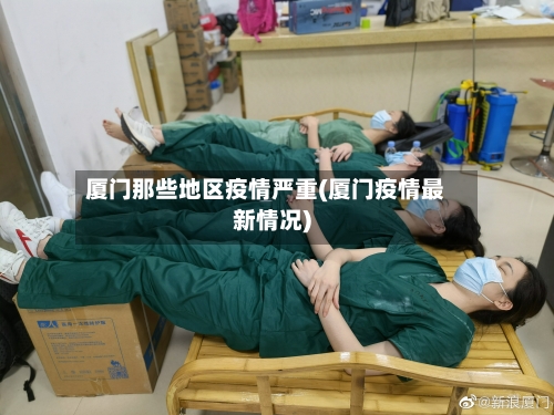 厦门那些地区疫情严重(厦门疫情最新情况)-第2张图片