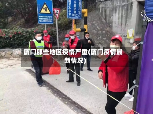 厦门那些地区疫情严重(厦门疫情最新情况)