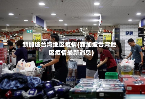 新加坡台湾地区疫情(新加坡台湾地区疫情最新消息)-第2张图片