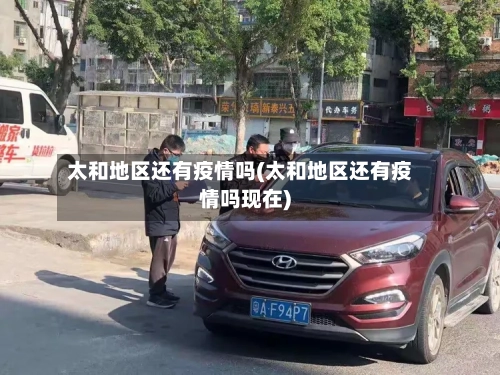 太和地区还有疫情吗(太和地区还有疫情吗现在)-第2张图片