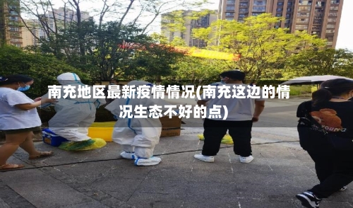 南充地区最新疫情情况(南充这边的情况生态不好的点)-第2张图片