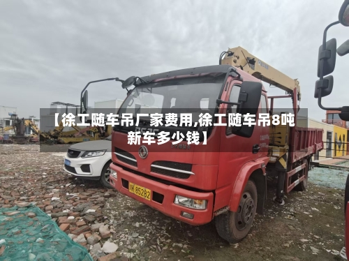 【徐工随车吊厂家费用,徐工随车吊8吨新车多少钱】