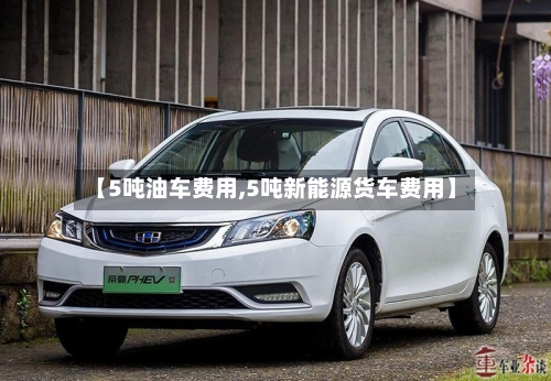 【5吨油车费用,5吨新能源货车费用】-第2张图片