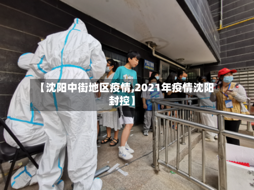 【沈阳中街地区疫情,2021年疫情沈阳封控】-第3张图片