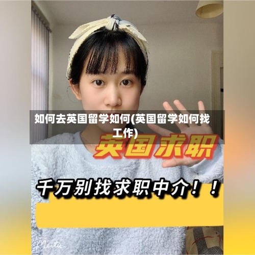 如何去英国留学如何(英国留学如何找工作)-第3张图片