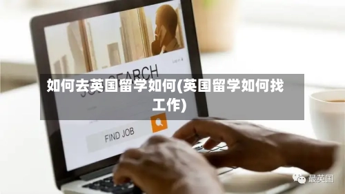 如何去英国留学如何(英国留学如何找工作)-第2张图片