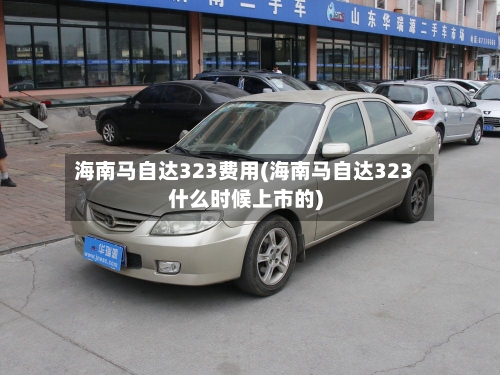 海南马自达323费用(海南马自达323什么时候上市的)-第3张图片