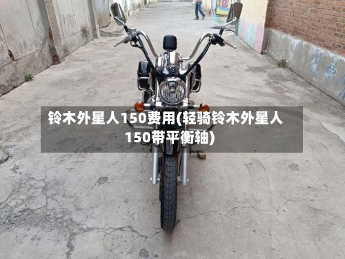 铃木外星人150费用(轻骑铃木外星人150带平衡轴)-第2张图片