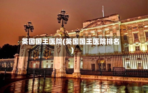 英国国王医院(英国国王医院排名)
