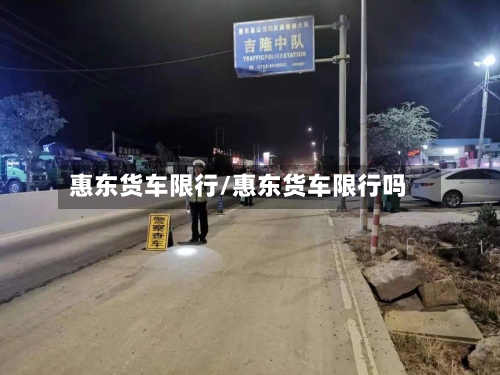 惠东货车限行/惠东货车限行吗-第3张图片
