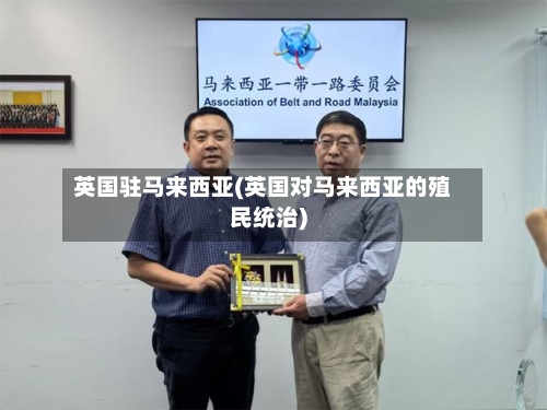 英国驻马来西亚(英国对马来西亚的殖民统治)-第2张图片