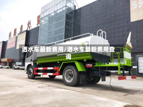 洒水车最新费用/洒水车最新费用查询-第2张图片