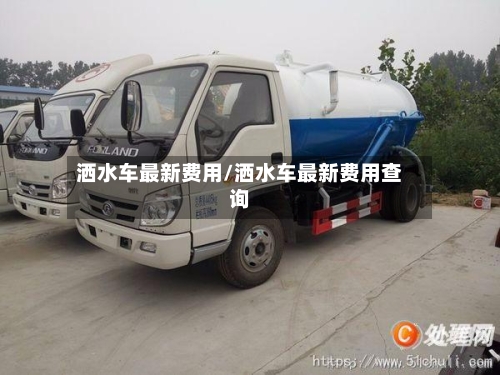 洒水车最新费用/洒水车最新费用查询-第3张图片