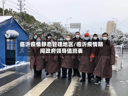 临沂疫情静态管理地区/临沂疫情期间政府领导值班表
