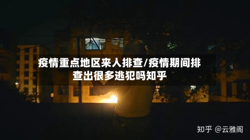 疫情重点地区来人排查/疫情期间排查出很多逃犯吗知乎-第2张图片