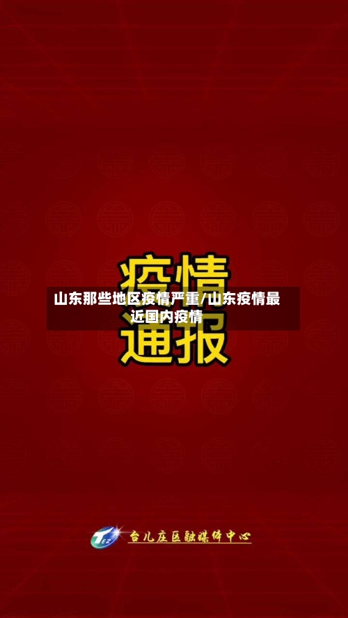 山东那些地区疫情严重/山东疫情最近国内疫情