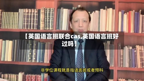 【英国语言班联合cas,英国语言班好过吗】-第2张图片
