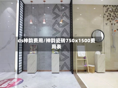 ds神韵费用/神韵瓷砖750x1500费用表
