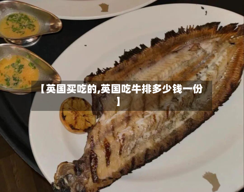 【英国买吃的,英国吃牛排多少钱一份】-第2张图片