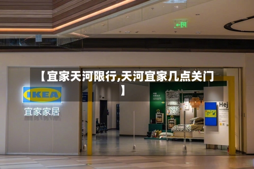 【宜家天河限行,天河宜家几点关门】-第2张图片