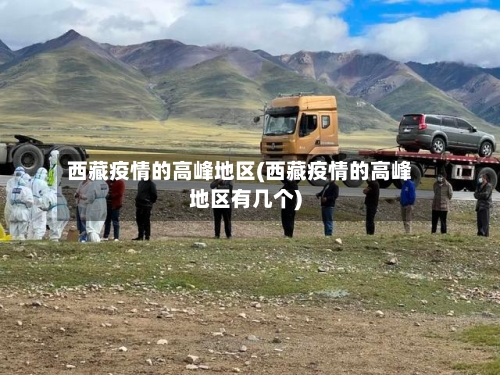 西藏疫情的高峰地区(西藏疫情的高峰地区有几个)