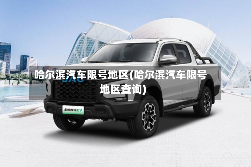 哈尔滨汽车限号地区(哈尔滨汽车限号地区查询)