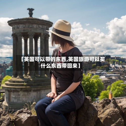 【英国可以带的东西,英国旅游可以买什么东西带回来】