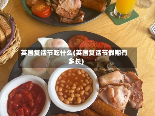 英国复活节吃什么(英国复活节假期有多长)