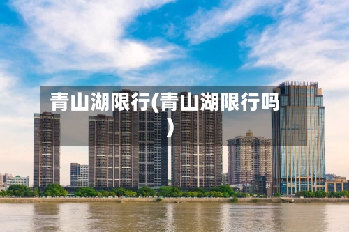 青山湖限行(青山湖限行吗)-第2张图片